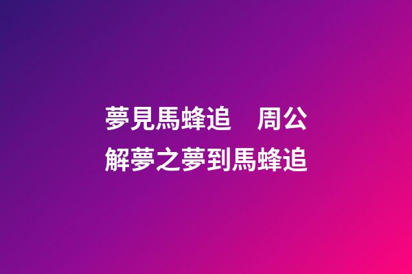夢見馬蜂追　周公解夢之夢到馬蜂追